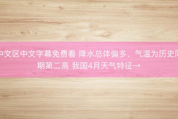中文区中文字幕免费看 降水总体偏多、气温为历史同期第二高 我国4月天气特征→