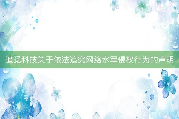 追觅科技关于依法追究网络水军侵权行为的声明