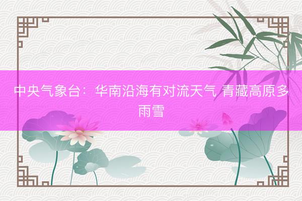 中央气象台：华南沿海有对流天气 青藏高原多雨雪