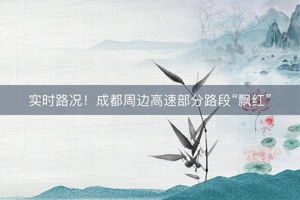 实时路况！成都周边高速部分路段“飘红”