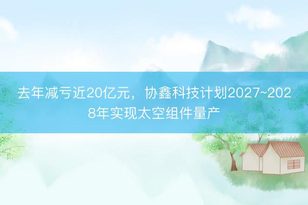 去年减亏近20亿元，协鑫科技计划2027~2028年实现太空组件量产