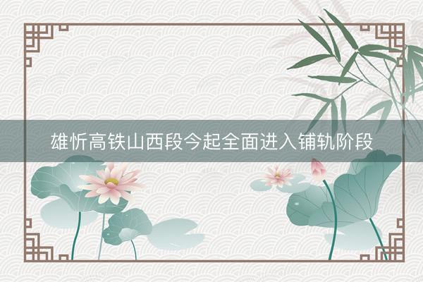 雄忻高铁山西段今起全面进入铺轨阶段