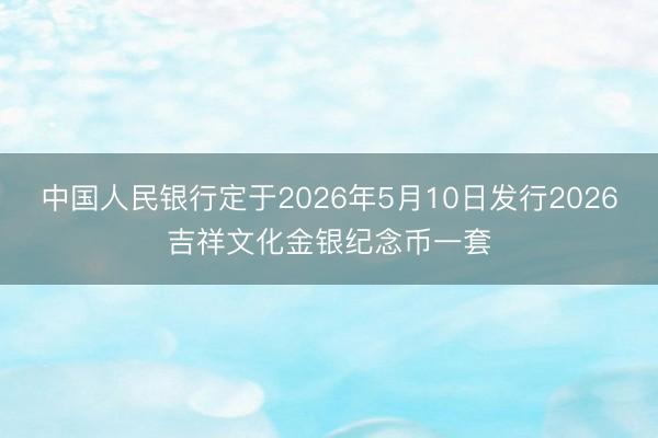 中国人民银行定于2026年5月10日发行2026吉祥文化金银纪念币一套