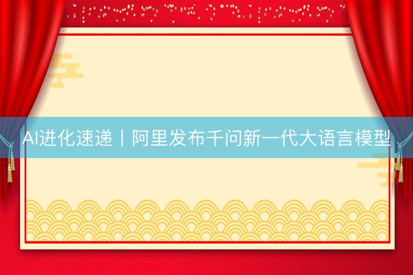 AI进化速递丨阿里发布千问新一代大语言模型