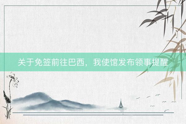 关于免签前往巴西，我使馆发布领事提醒