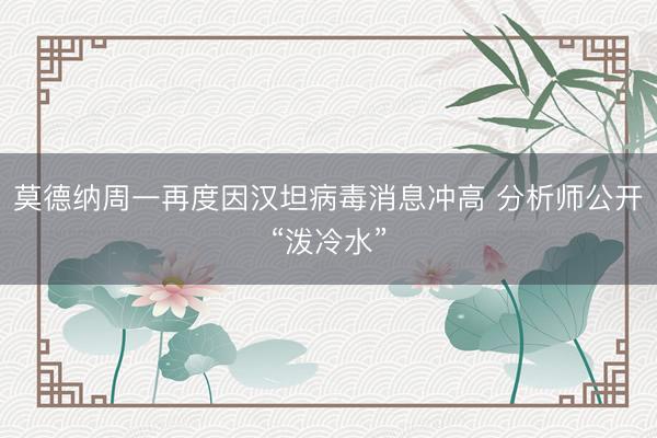 莫德纳周一再度因汉坦病毒消息冲高 分析师公开“泼冷水”