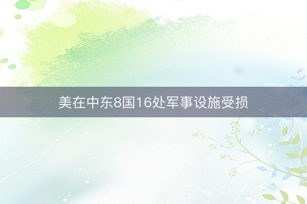 美在中东8国16处军事设施受损