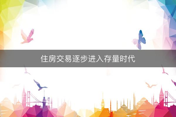 住房交易逐步进入存量时代