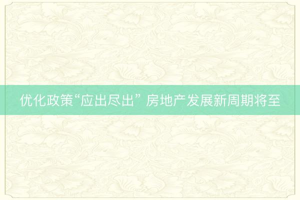 优化政策“应出尽出” 房地产发展新周期将至