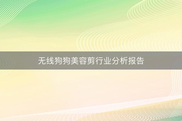 无线狗狗美容剪行业分析报告