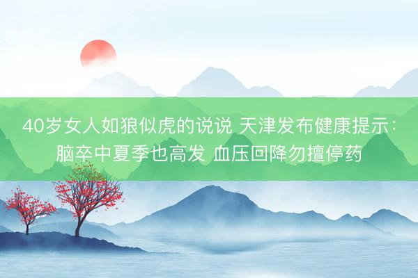 40岁女人如狼似虎的说说 天津发布健康提示：脑卒中夏季也高发 血压回降勿擅停药