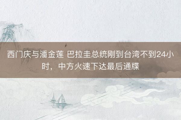西门庆与潘金莲 巴拉圭总统刚到台湾不到24小时，中方火速下达最后通牒