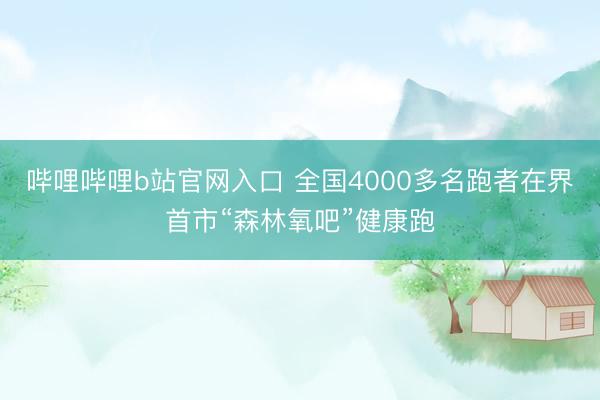 哔哩哔哩b站官网入口 全国4000多名跑者在界首市“森林氧吧”健康跑