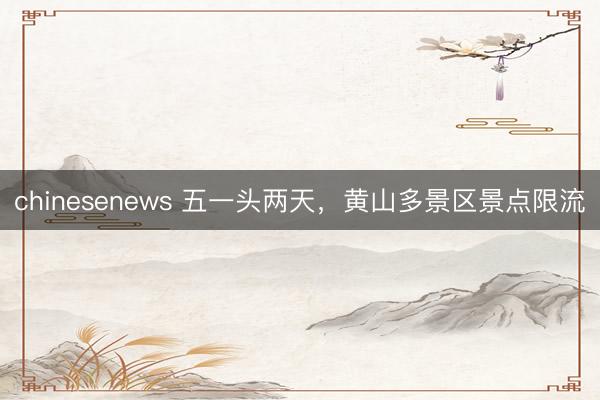 chinesenews 五一头两天，黄山多景区景点限流