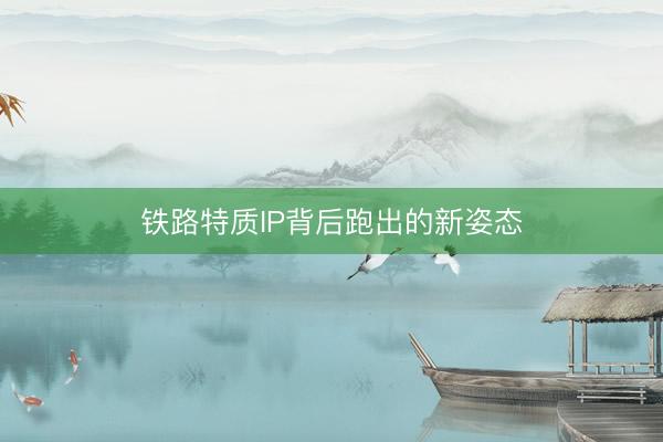 铁路特质IP背后跑出的新姿态