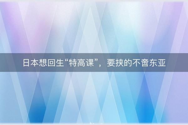 日本想回生“特高课”，要挟的不啻东亚