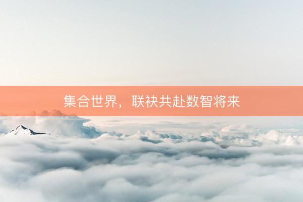 集合世界，联袂共赴数智将来