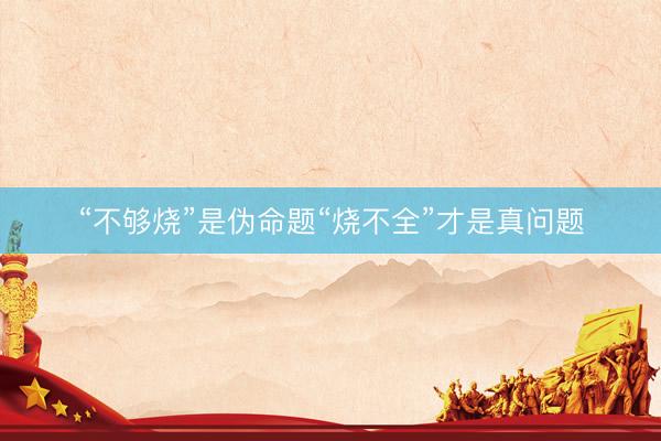 “不够烧”是伪命题“烧不全”才是真问题