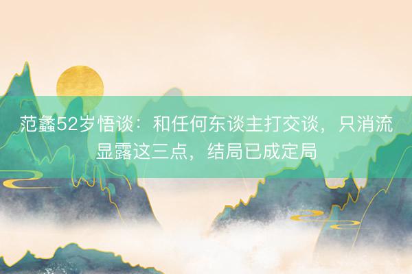 范蠡52岁悟谈：和任何东谈主打交谈，只消流显露这三点，结局已成定局