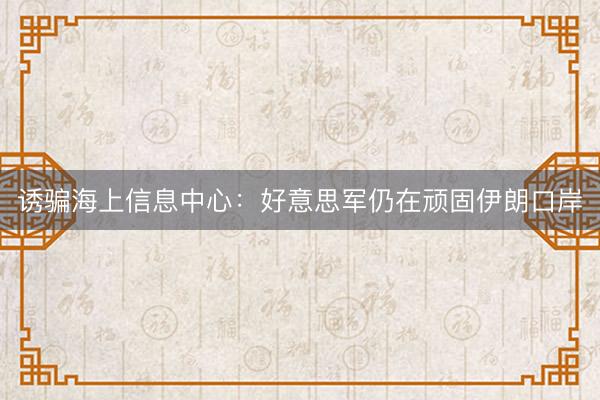 诱骗海上信息中心：好意思军仍在顽固伊朗口岸
