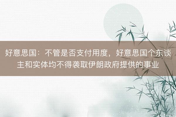 好意思国：不管是否支付用度，好意思国个东谈主和实体均不得袭取伊朗政府提供的事业