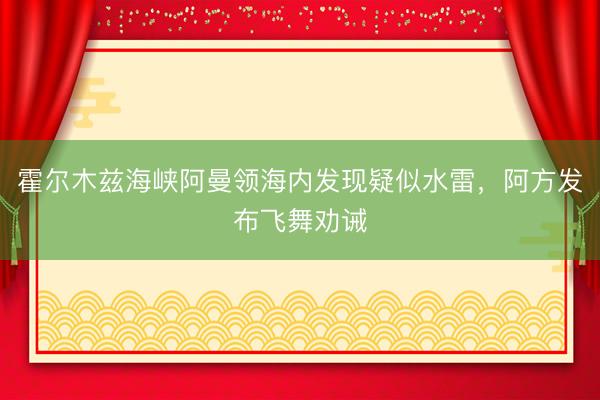 霍尔木兹海峡阿曼领海内发现疑似水雷，阿方发布飞舞劝诫