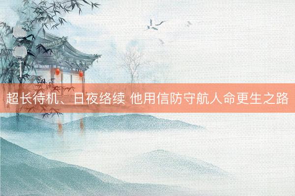 超长待机、日夜络续 他用信防守航人命更生之路