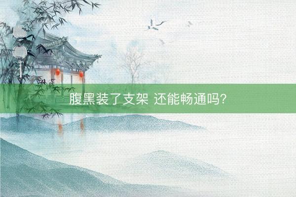 腹黑装了支架 还能畅通吗？
