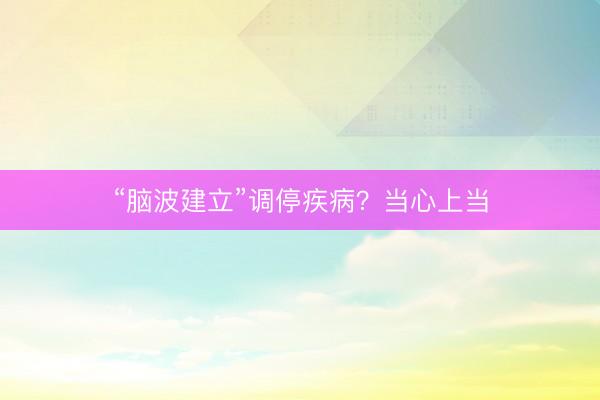 “脑波建立”调停疾病？当心上当