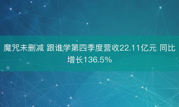 魔咒未删减 跟谁学第四季度营收22.11亿元 同比增长136.5%