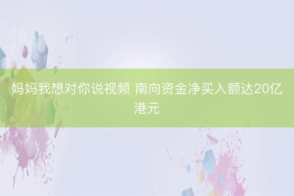 妈妈我想对你说视频 南向资金净买入额达20亿港元