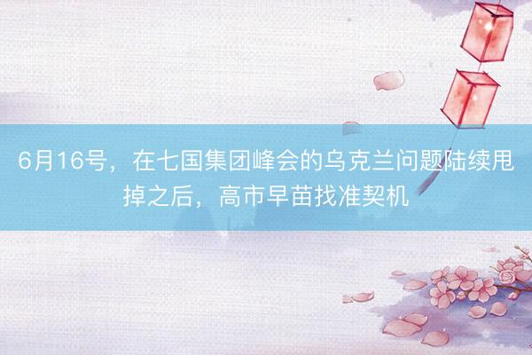 6月16号，在七国集团峰会的乌克兰问题陆续甩掉之后，高市早苗找准契机