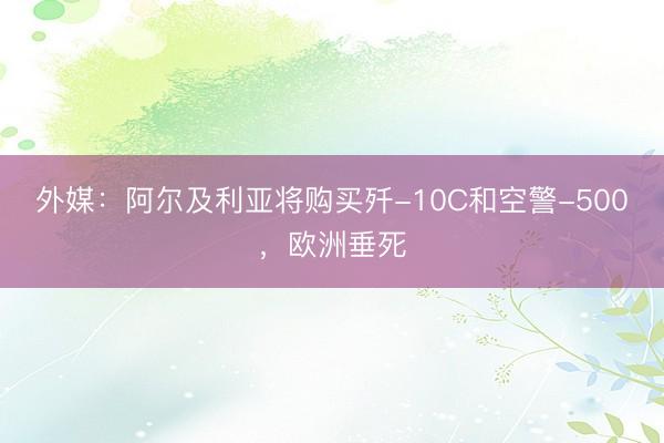 外媒:阿尔及利亚将购买歼-10C和空警-500,欧洲垂死