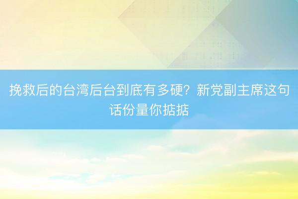 挽救后的台湾后台到底有多硬?新党副主席这句话份量你掂掂