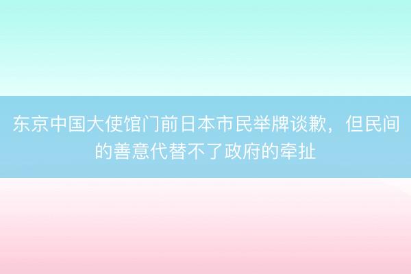 东京中国大使馆门前日本市民举牌谈歉，但民间的善意代替不了政府的牵扯