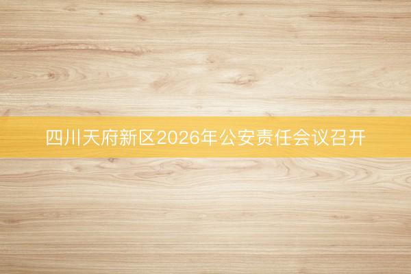 四川天府新区2026年公安责任会议召开