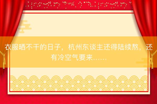 衣服晒不干的日子，杭州东谈主还得陆续熬，还有冷空气要来……