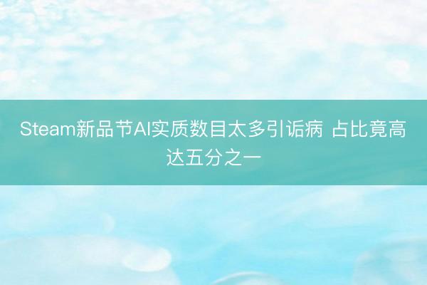 Steam新品节AI实质数目太多引诟病 占比竟高达五分之一