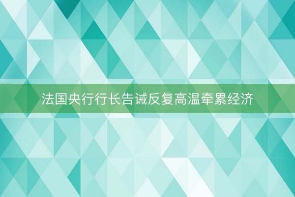 法国央行行长告诫反复高温牵累经济