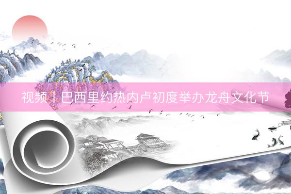 视频丨巴西里约热内卢初度举办龙舟文化节