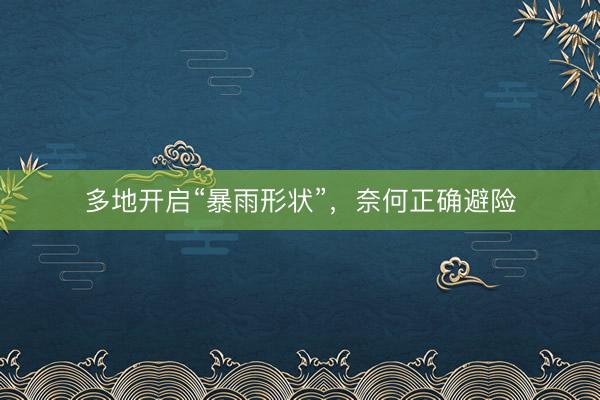 多地开启“暴雨形状”，奈何正确避险